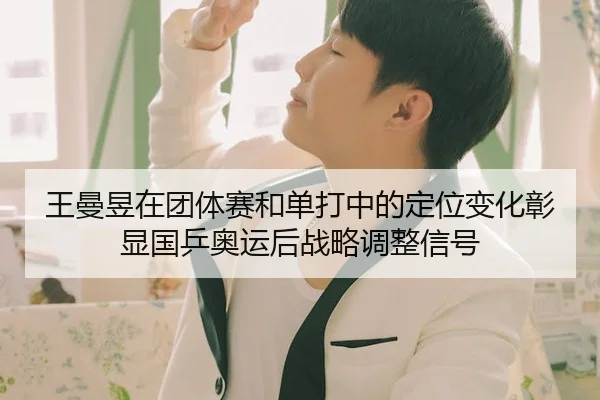 王曼昱在团体赛和单打中的定位变化彰显国乒奥运后战略调整信号