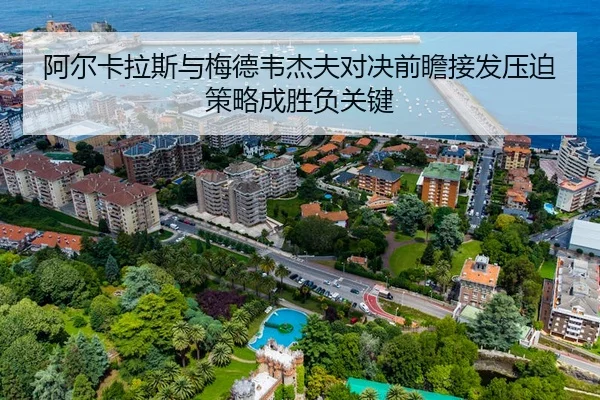 阿尔卡拉斯与梅德韦杰夫对决前瞻接发压迫策略成胜负关键
