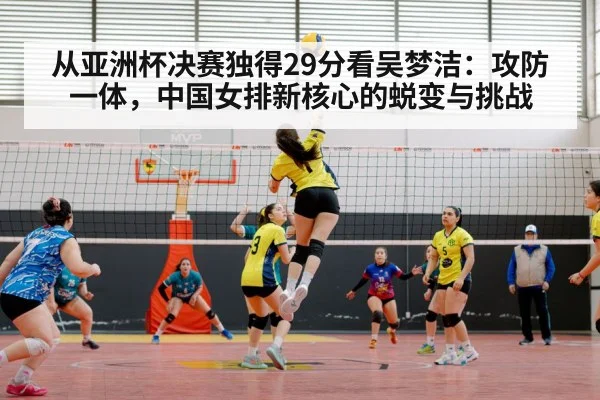 从亚洲杯决赛独得29分看吴梦洁：攻防一体，中国女排新核心的蜕变与挑战