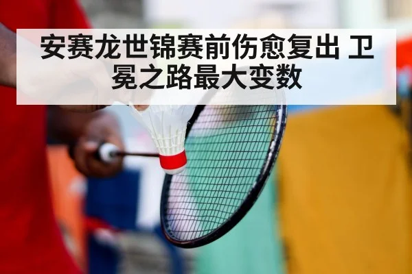 安赛龙世锦赛前伤愈复出 卫冕之路最大变数