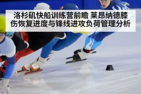 洛杉矶快船训练营前瞻 莱昂纳德膝伤恢复进度与锋线进攻负荷管理分析