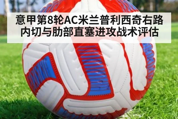 意甲第8轮AC米兰普利西奇右路内切与肋部直塞进攻战术评估