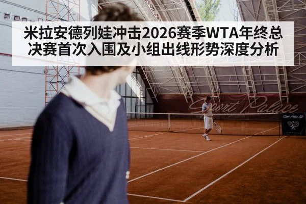 米拉安德列娃冲击2026赛季WTA年终总决赛首次入围及小组出线形势深度分析