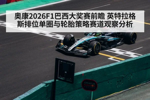 奥康2026F1巴西大奖赛前瞻 英特拉格斯排位单圈与轮胎策略赛道观察分析